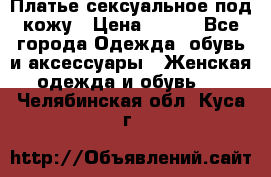 Платье сексуальное под кожу › Цена ­ 500 - Все города Одежда, обувь и аксессуары » Женская одежда и обувь   . Челябинская обл.,Куса г.